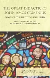 The Great Didactic of John Amos Comenius, Now for the First Time Englished - With Introductions, Biographical and Historical - Keatinge M. W.