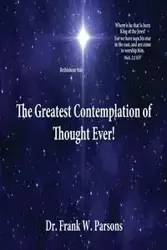 The Greatest Contemplation of Thought Ever! - Frank W. Parsons Dr.