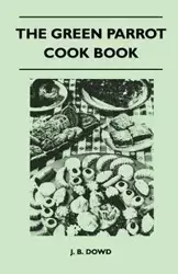 The Green Parrot Cook Book - Dowd J. B.