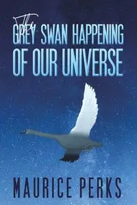 The Grey Swan Happening of our Universe - Maurice Perks