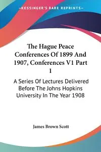 The Hague Peace Conferences Of 1899 And 1907, Conferences V1 Part 1 - Scott James Brown