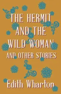 The Hermit and the Wild Woman, and Other Stories - Edith Wharton