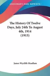 The History Of Twelve Days, July 24th To August 4th, 1914 (1915) - James Headlam Wycliffe