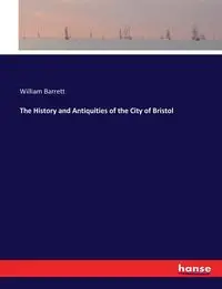 The History and Antiquities of the City of Bristol - Barrett William