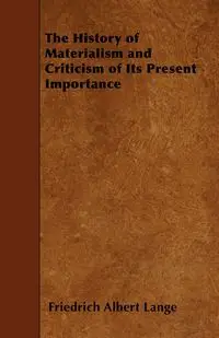 The History of Materialism and Criticism of Its Present Importance - Albert Lange Friedrich