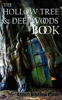 The Hollow Tree and Deep Woods Book, Being a New Edition in One Volume of the Hollow Tree and in the Deep Woods with Several New Stories and Pictures - Albert Paine Bigelow