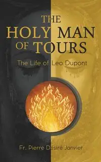 The Holy Man of Tours - The Life of Leo Dupont - Janvier M l'Abbé