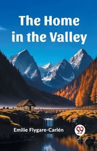 The Home in the Valley - Emilie Flygare-Carlen