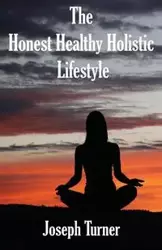 The Honest, Healthy, Holistic Lifestyle - Joseph Turner