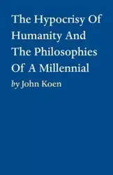 The Hypocrisy Of Humanity And The Philosophies Of A Millennial - John Koen