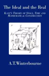 The Ideal and the Real - Kant's Theory of Space, Time and Mathematical Construction - Winterbourne A T