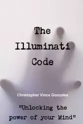 The Illuminati Code ?Unlocking the power of your Mind? - Christopher Vince Gonzales