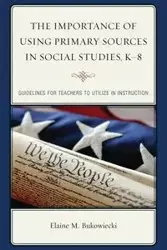 The Importance of Using Primary Sources in Social Studies, K-8 - Elaine M. Bukowiecki