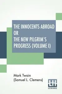 The Innocents Abroad Or The New Pilgrim's Progress (Volume I) - Mark Twain (Samuel Langhorne Clemens)