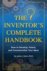 The Inventor's Complete Handbook How to Develop, Patent, and Commercialize Your Ideas - James Cairns