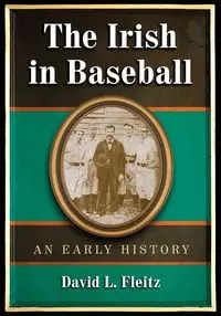 The Irish in Baseball - David L. Fleitz