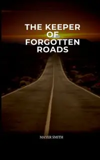 The Keeper of Forgotten Roads - Smith Mayer