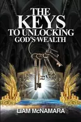 The Keys to Unlocking God's Wealth - McNamara Liam