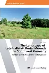 The Landscape of   Late Hallstatt Burial Mounds  in Southwest Germany - Anja Seidel