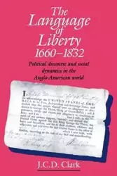 The Language of Liberty 1660 1832 - Clark J. C. D.
