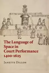 The Language of Space in Court Performance, 1400-1625 - Dillon Janette