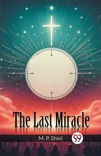 The Last Miracle - Shiel M. P.