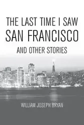 The Last Time I Saw San Francisco - Bryan William Joseph