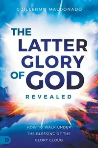 The Latter Glory of God Revealed - Guillermo Maldonado