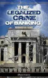 The Legalized Crime of Banking - Silas Walter Adams