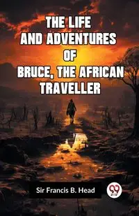 The Life And Adventures Of Bruce, The African Traveller - Francis B. Head Sir