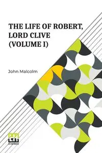 The Life Of Robert, Lord Clive (Volume I) - Malcolm John