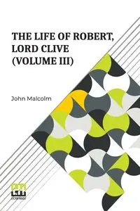 The Life Of Robert, Lord Clive (Volume III) - Malcolm John