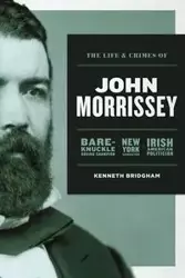 The Life and Crimes of John Morrissey - Kenneth Bridgham