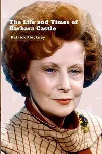 The Life and Times of Barbara Castle - Patrick Fleckney