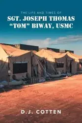 The Life and Times of Sgt. Joseph Thomas "Tom" Biway, USMC - Cotten D. J.