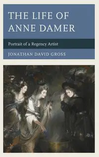 The Life of Anne Damer - Jonathan David Gross