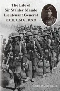 The Life of Sir Stanley Maude Lieutenant General K.C.B, C.M.G., D.S.O. - Callwell C. E.