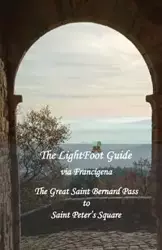 The LightFoot Guide to the via Francigena - Great Saint Bernard Pass to Saint Peter's Square, Rome - Edition 9 - Paul Chinn
