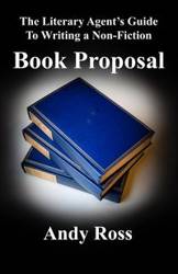 The Literary Agent's Guide to Writing a Non-Fiction Book Proposal - Ross Andy