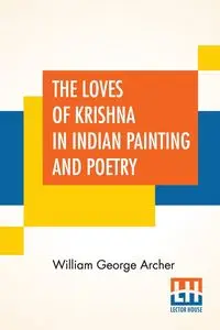 The Loves Of Krishna In Indian Painting And Poetry - William George Archer