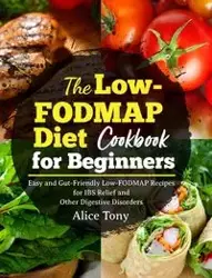The Low-FODMAP Diet Cookbook for Beginners - Tony Alice