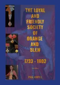 The Loyal and Friendly Society of the Orange and Blew 1733 - 1802 - Paul Anwyll