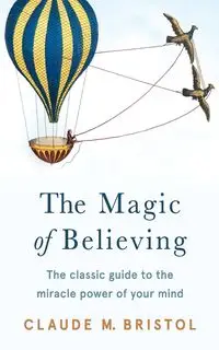 The Magic of Believing - Claude M. Bristol