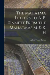 The Mahatma Letters to A. P. Sinnett From the Mahatmas M. & K. H - Alfred Trevor Barker