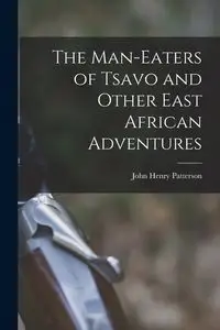 The Man-Eaters of Tsavo and Other East African Adventures - John Henry Patterson