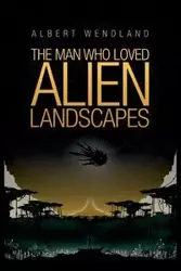 The Man Who Loved Alien Landscapes - Albert Wendland