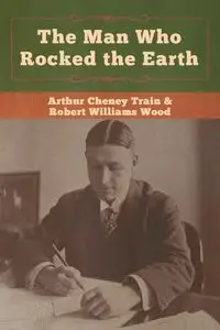 The Man Who Rocked the Earth - Arthur Train Cheney