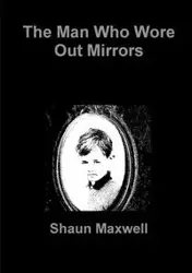 The Man Who Wore Out Mirrors - Maxwell Shaun