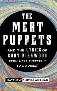 The Meat Puppets and the Lyrics of Curt Kirkwood from Meat Puppets II to No Joke! - Matthew Smith-Lahrman