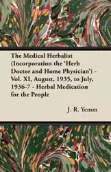 The Medical Herbalist (Incorporation the 'Herb Doctor and Home Physician') - Vol. XI, August, 1935, to July, 1936-7 - Herbal Medication for the People - Yemm J. R.